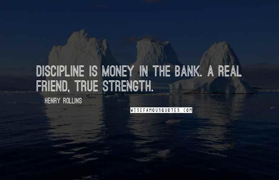 Henry Rollins Quotes: Discipline is money in the bank. A real friend, true strength.