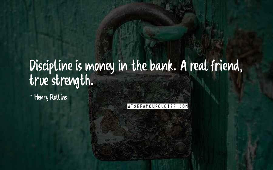 Henry Rollins Quotes: Discipline is money in the bank. A real friend, true strength.