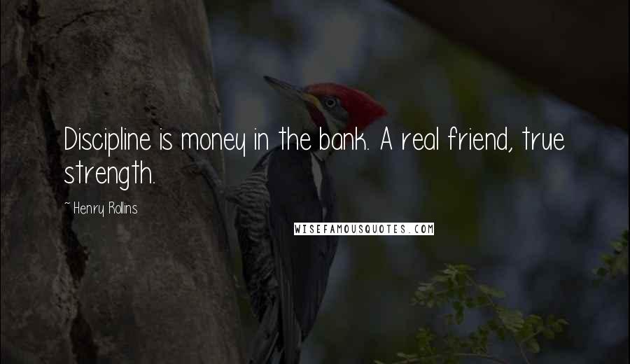 Henry Rollins Quotes: Discipline is money in the bank. A real friend, true strength.