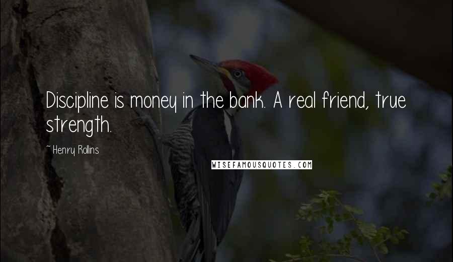 Henry Rollins Quotes: Discipline is money in the bank. A real friend, true strength.