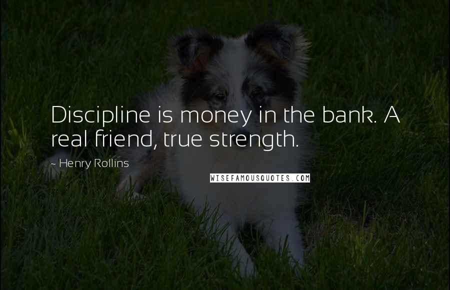 Henry Rollins Quotes: Discipline is money in the bank. A real friend, true strength.