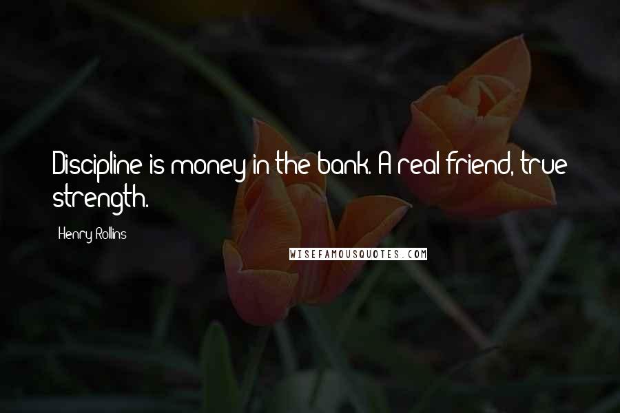 Henry Rollins Quotes: Discipline is money in the bank. A real friend, true strength.