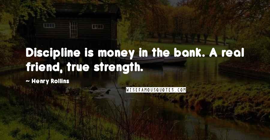 Henry Rollins Quotes: Discipline is money in the bank. A real friend, true strength.