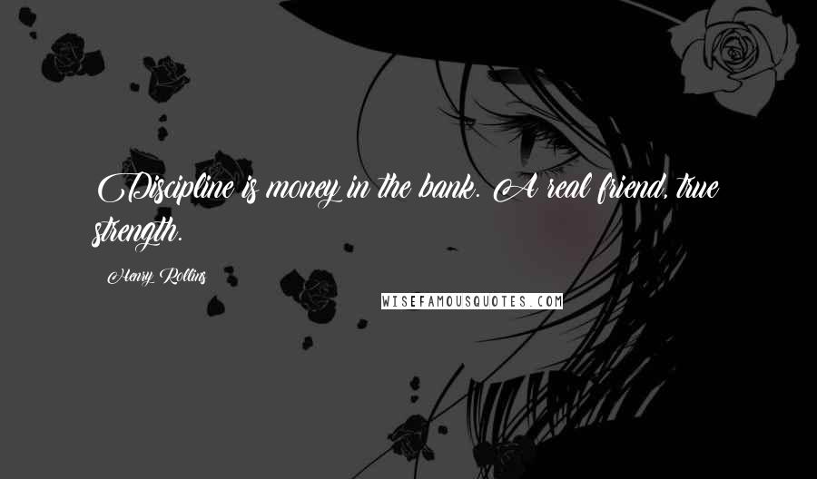 Henry Rollins Quotes: Discipline is money in the bank. A real friend, true strength.