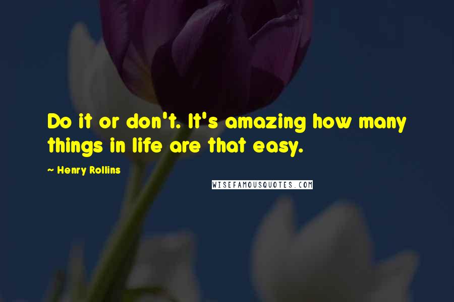 Henry Rollins Quotes: Do it or don't. It's amazing how many things in life are that easy.