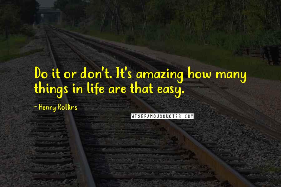 Henry Rollins Quotes: Do it or don't. It's amazing how many things in life are that easy.