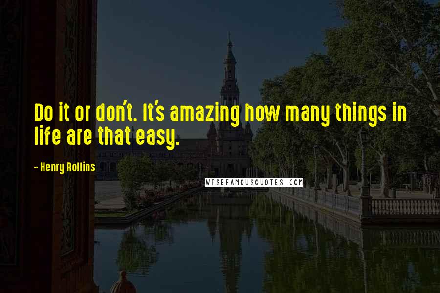 Henry Rollins Quotes: Do it or don't. It's amazing how many things in life are that easy.