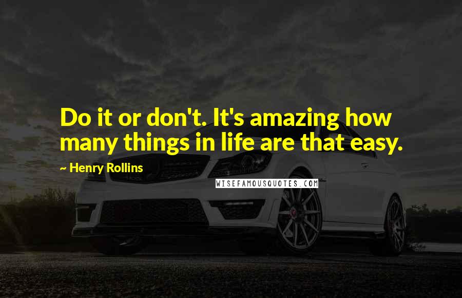 Henry Rollins Quotes: Do it or don't. It's amazing how many things in life are that easy.