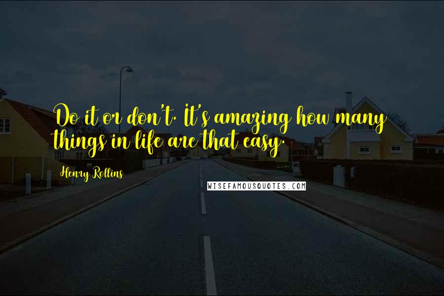 Henry Rollins Quotes: Do it or don't. It's amazing how many things in life are that easy.