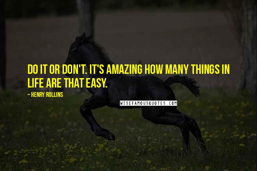 Henry Rollins Quotes: Do it or don't. It's amazing how many things in life are that easy.