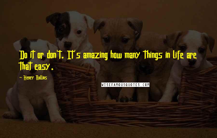 Henry Rollins Quotes: Do it or don't. It's amazing how many things in life are that easy.