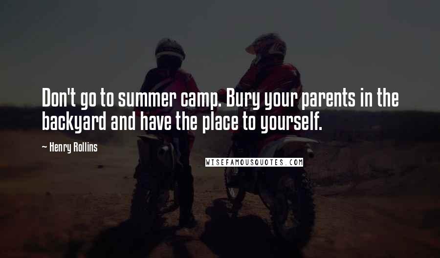 Henry Rollins Quotes: Don't go to summer camp. Bury your parents in the backyard and have the place to yourself.