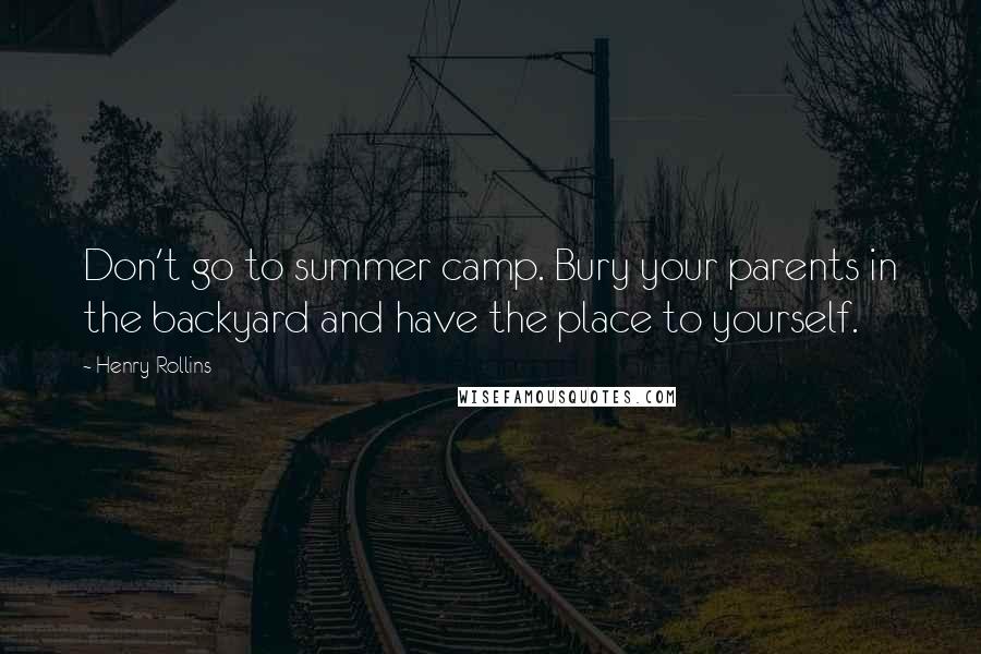 Henry Rollins Quotes: Don't go to summer camp. Bury your parents in the backyard and have the place to yourself.