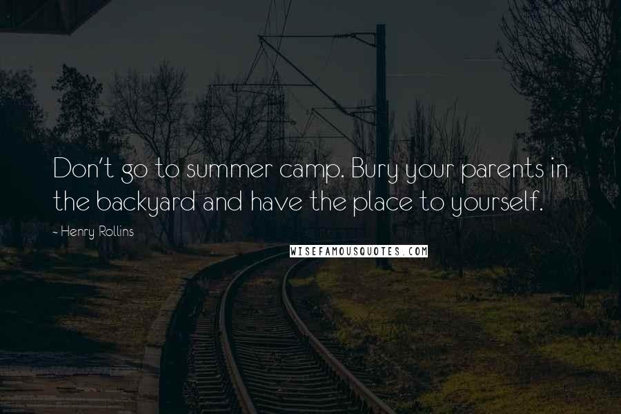 Henry Rollins Quotes: Don't go to summer camp. Bury your parents in the backyard and have the place to yourself.