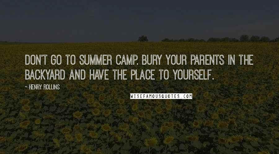 Henry Rollins Quotes: Don't go to summer camp. Bury your parents in the backyard and have the place to yourself.