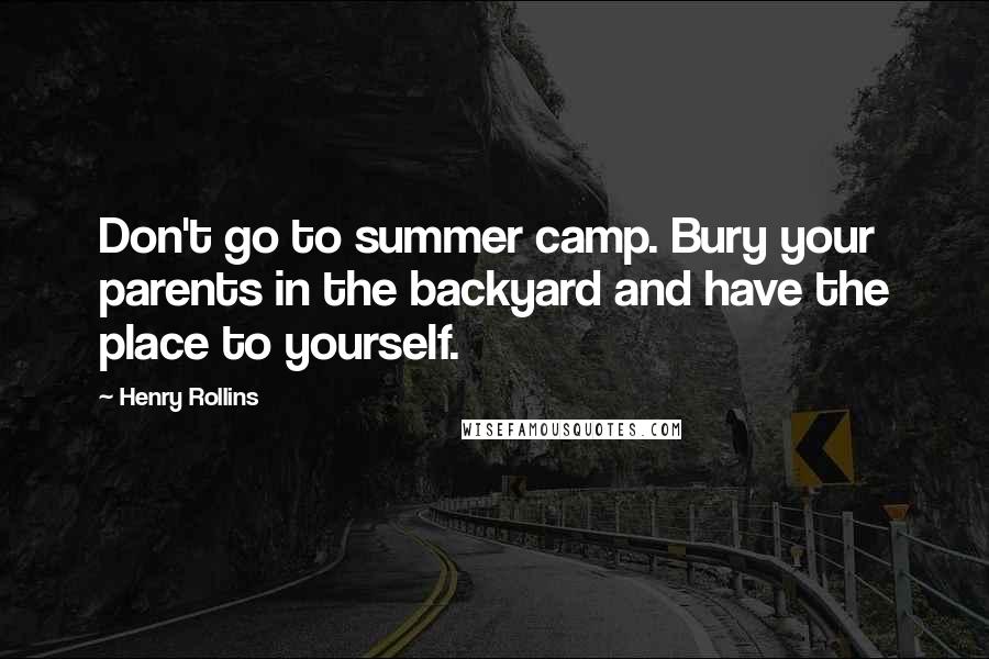 Henry Rollins Quotes: Don't go to summer camp. Bury your parents in the backyard and have the place to yourself.