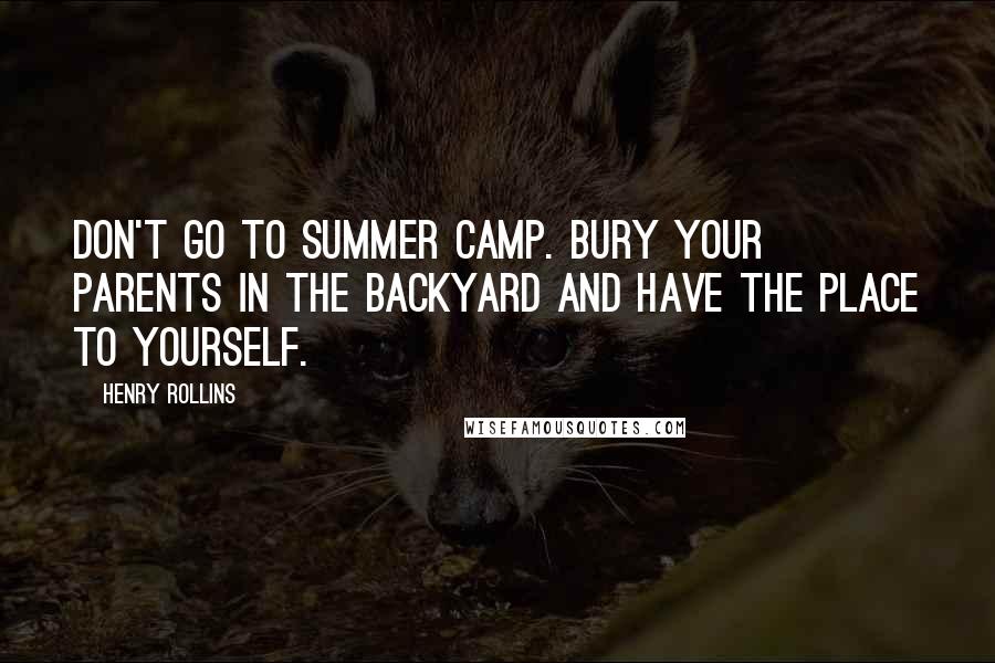 Henry Rollins Quotes: Don't go to summer camp. Bury your parents in the backyard and have the place to yourself.