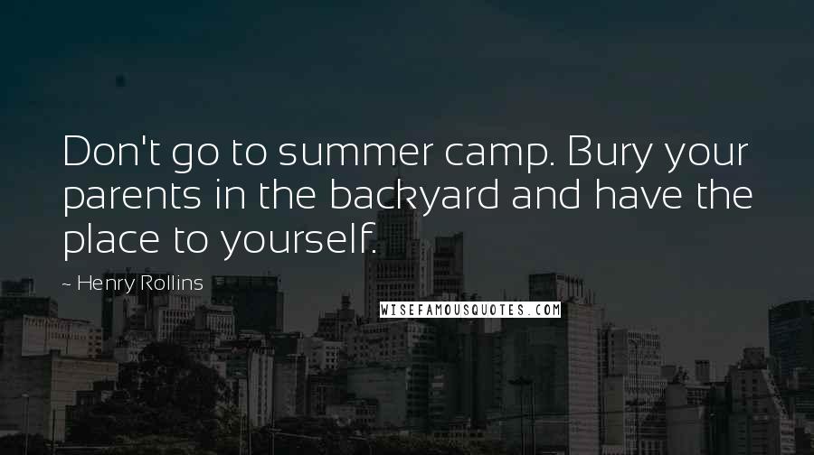 Henry Rollins Quotes: Don't go to summer camp. Bury your parents in the backyard and have the place to yourself.