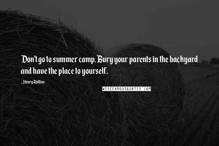 Henry Rollins Quotes: Don't go to summer camp. Bury your parents in the backyard and have the place to yourself.