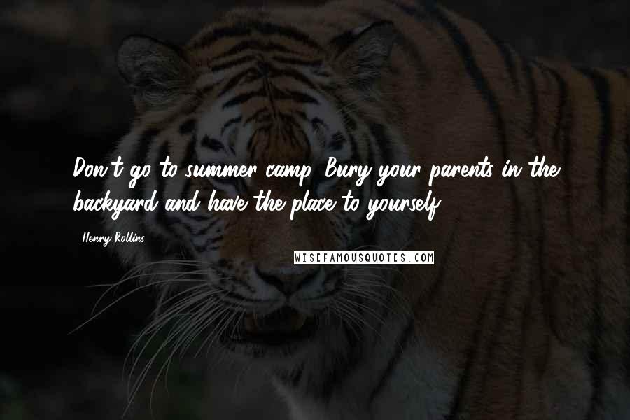 Henry Rollins Quotes: Don't go to summer camp. Bury your parents in the backyard and have the place to yourself.