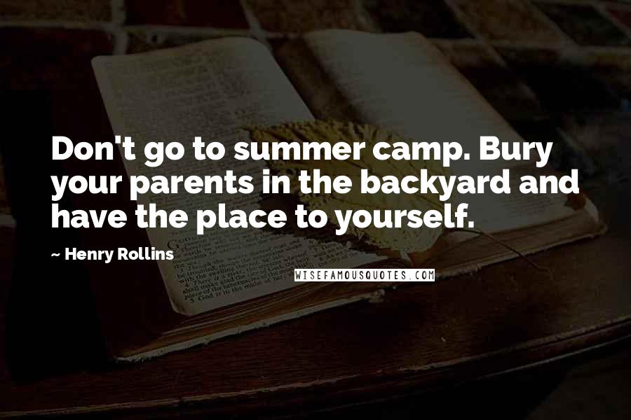 Henry Rollins Quotes: Don't go to summer camp. Bury your parents in the backyard and have the place to yourself.