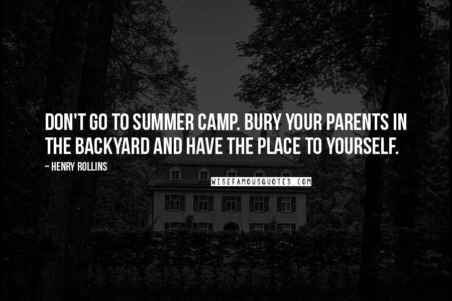 Henry Rollins Quotes: Don't go to summer camp. Bury your parents in the backyard and have the place to yourself.