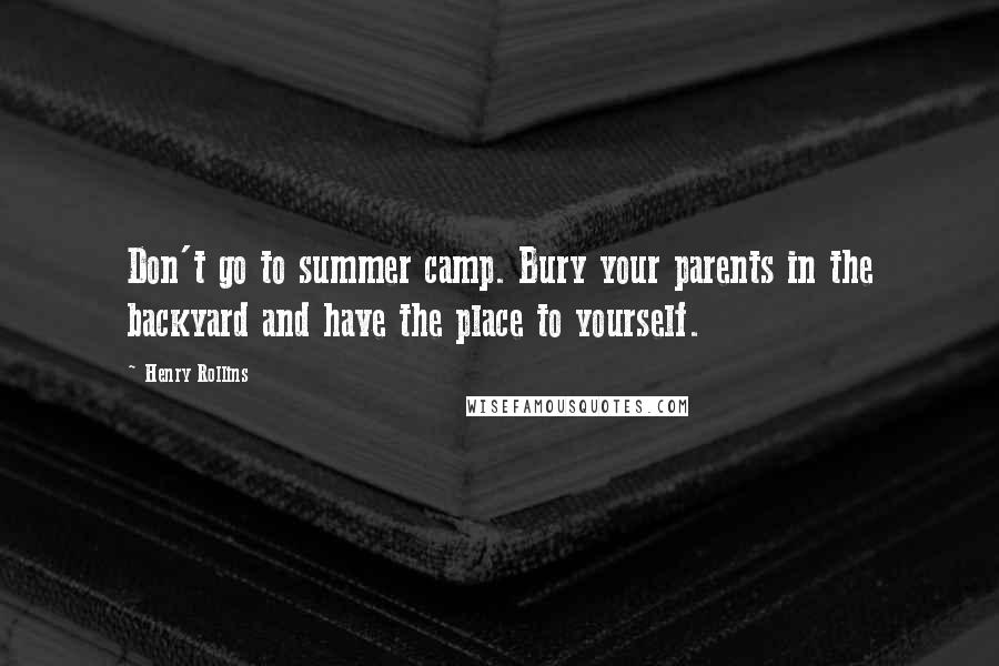 Henry Rollins Quotes: Don't go to summer camp. Bury your parents in the backyard and have the place to yourself.