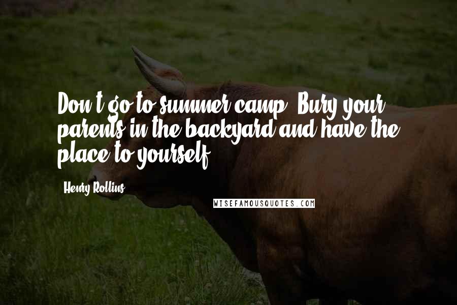 Henry Rollins Quotes: Don't go to summer camp. Bury your parents in the backyard and have the place to yourself.