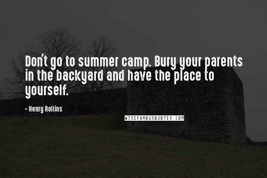 Henry Rollins Quotes: Don't go to summer camp. Bury your parents in the backyard and have the place to yourself.