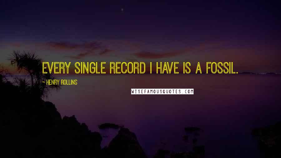 Henry Rollins Quotes: Every single record I have is a fossil.