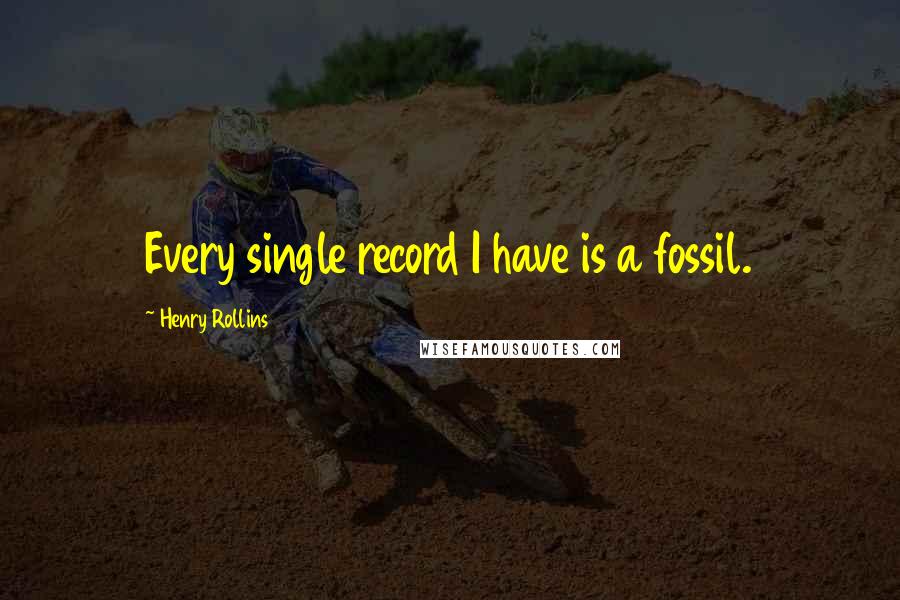 Henry Rollins Quotes: Every single record I have is a fossil.