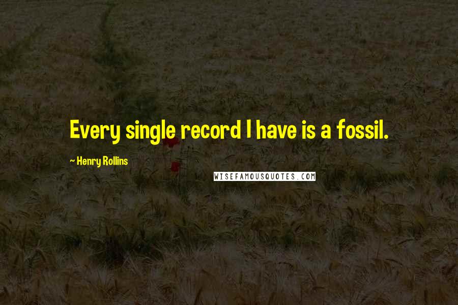 Henry Rollins Quotes: Every single record I have is a fossil.