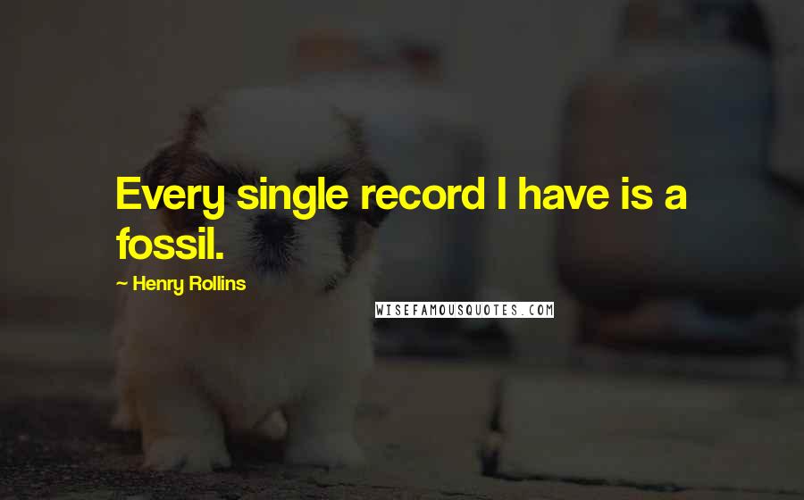 Henry Rollins Quotes: Every single record I have is a fossil.