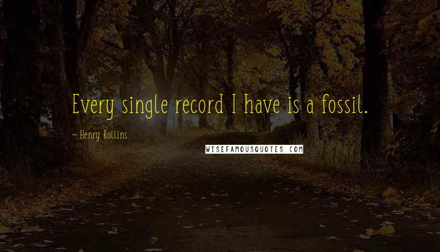 Henry Rollins Quotes: Every single record I have is a fossil.