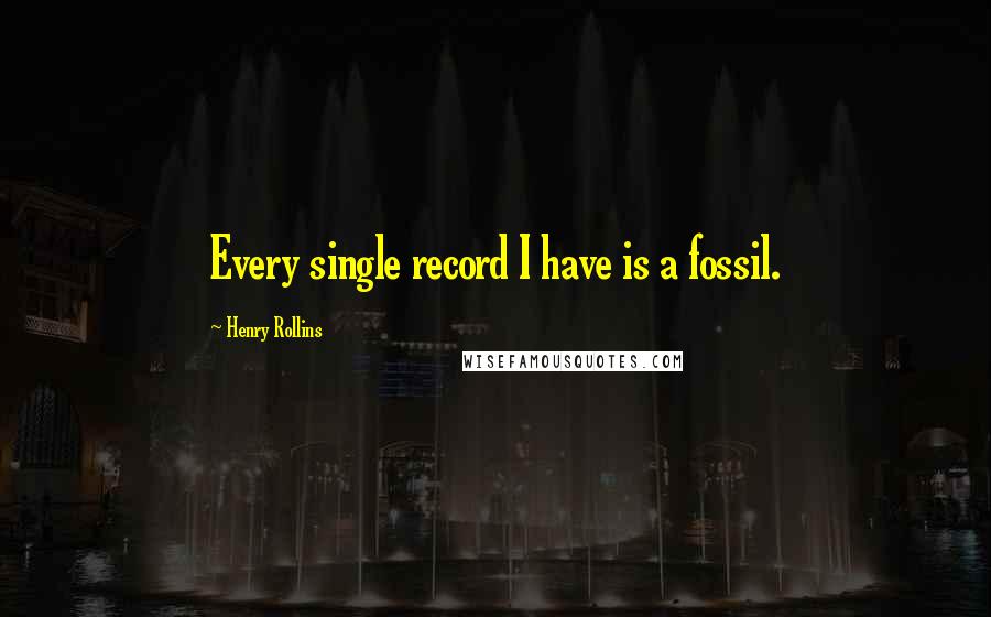 Henry Rollins Quotes: Every single record I have is a fossil.