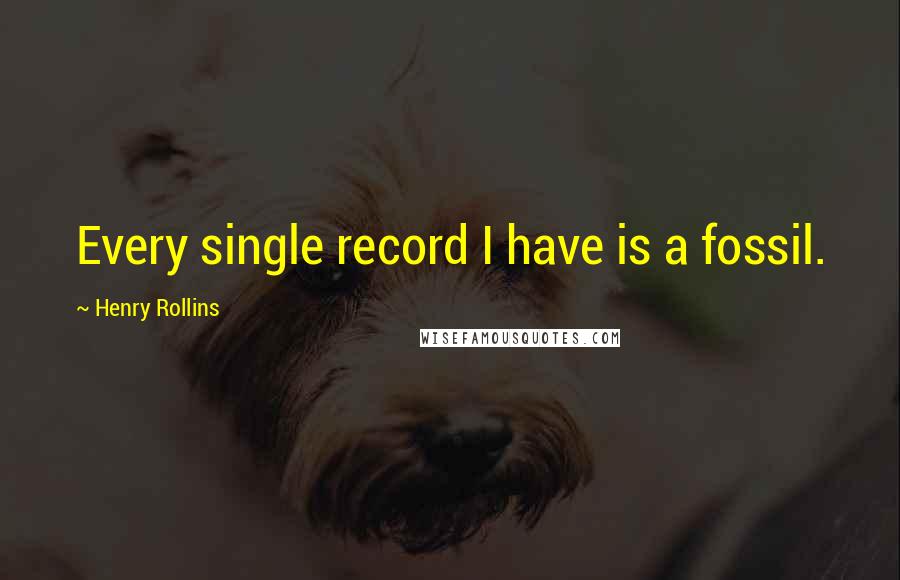 Henry Rollins Quotes: Every single record I have is a fossil.