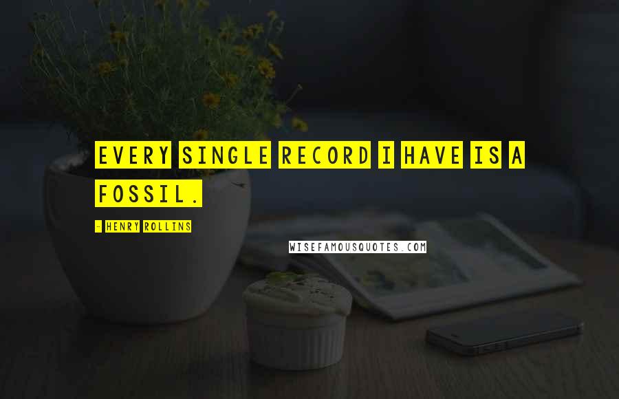 Henry Rollins Quotes: Every single record I have is a fossil.