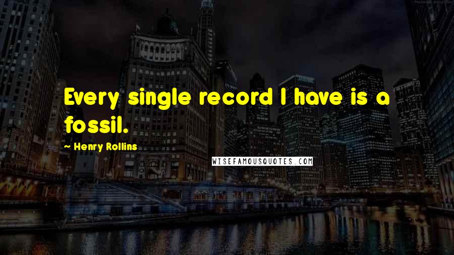 Henry Rollins Quotes: Every single record I have is a fossil.