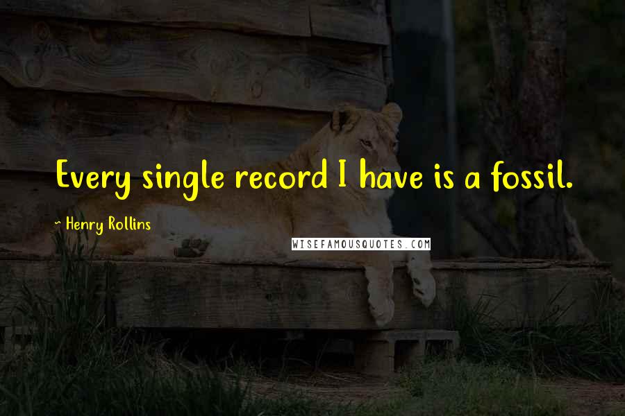 Henry Rollins Quotes: Every single record I have is a fossil.