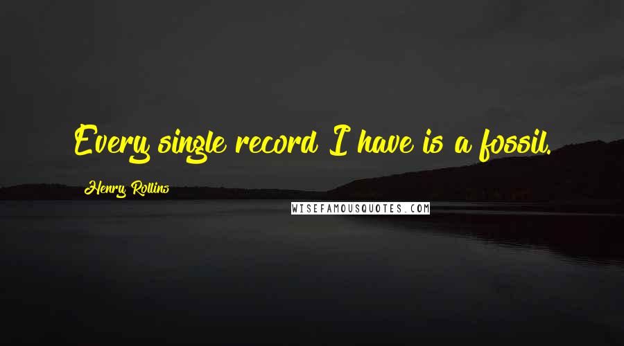 Henry Rollins Quotes: Every single record I have is a fossil.