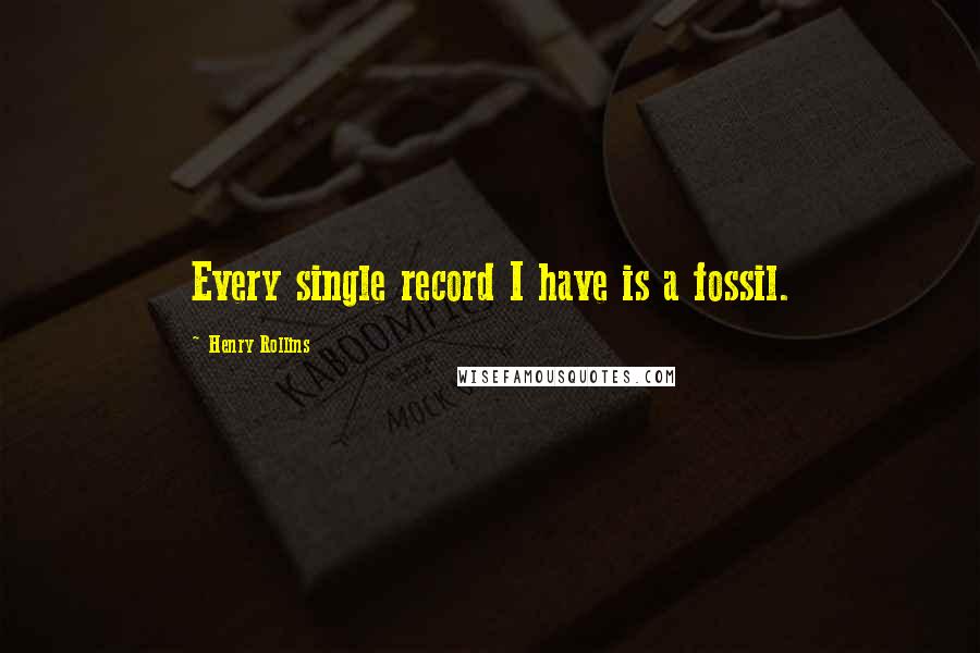 Henry Rollins Quotes: Every single record I have is a fossil.