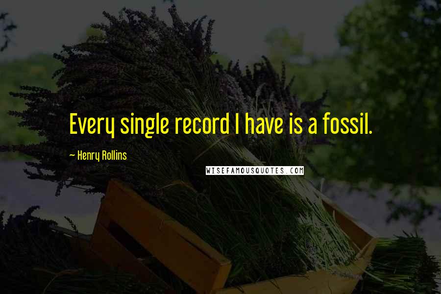 Henry Rollins Quotes: Every single record I have is a fossil.