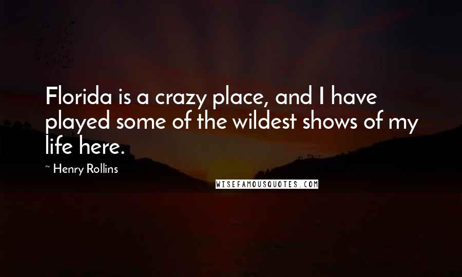 Henry Rollins Quotes: Florida is a crazy place, and I have played some of the wildest shows of my life here.