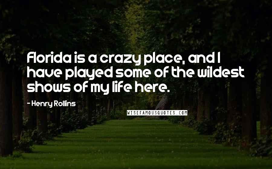 Henry Rollins Quotes: Florida is a crazy place, and I have played some of the wildest shows of my life here.