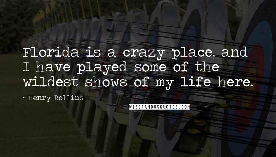 Henry Rollins Quotes: Florida is a crazy place, and I have played some of the wildest shows of my life here.