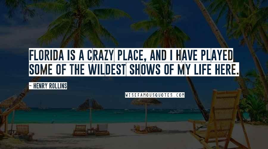 Henry Rollins Quotes: Florida is a crazy place, and I have played some of the wildest shows of my life here.