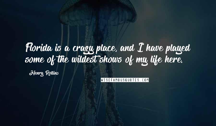 Henry Rollins Quotes: Florida is a crazy place, and I have played some of the wildest shows of my life here.