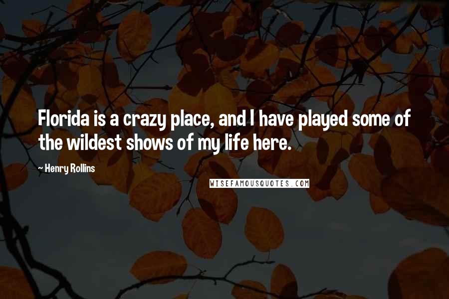 Henry Rollins Quotes: Florida is a crazy place, and I have played some of the wildest shows of my life here.