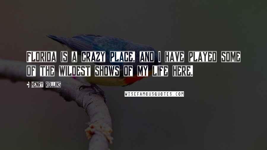 Henry Rollins Quotes: Florida is a crazy place, and I have played some of the wildest shows of my life here.