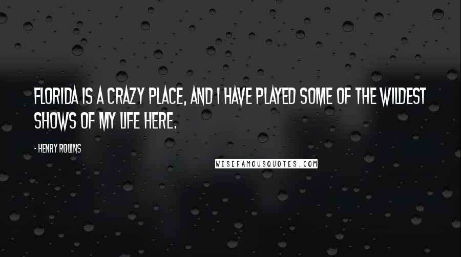 Henry Rollins Quotes: Florida is a crazy place, and I have played some of the wildest shows of my life here.